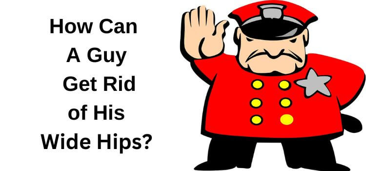 How To Hide Curvy Hips Men and How Can  A Guy  Get Rid  of His  Wide Hips