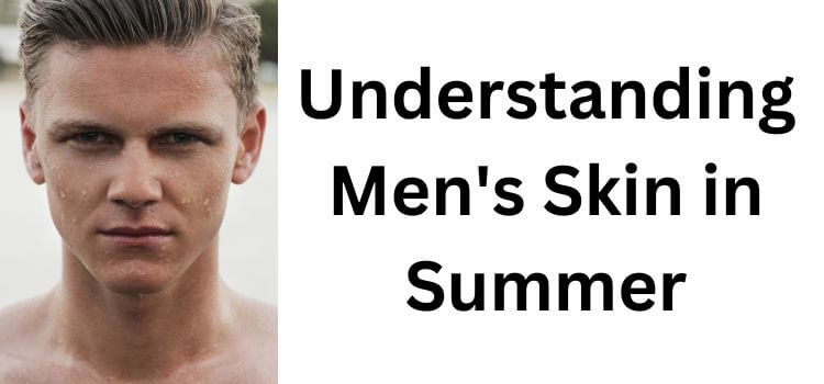 Understanding Men's Skin in Summer